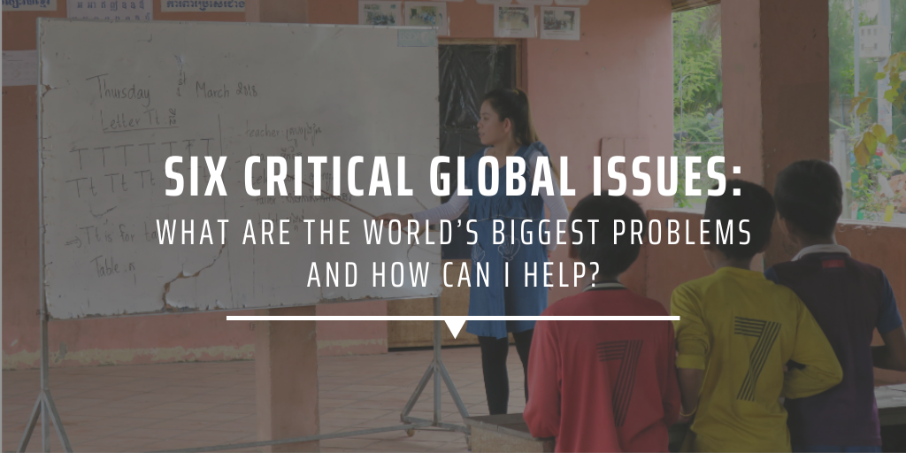 Six critical global issues What are the world’s biggest problems and how can I help